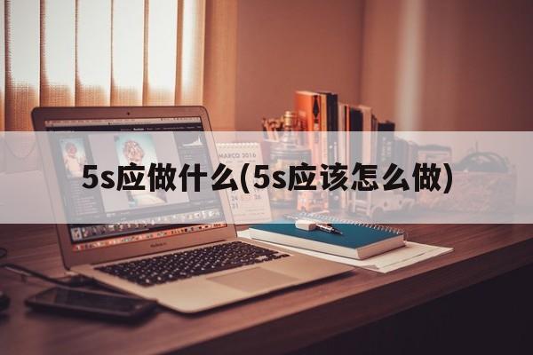 5s应做什么(5s应该怎么做)